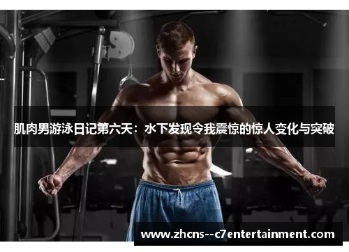 肌肉男游泳日记第六天:水下发现令我震惊的惊人变化与突破 肌肉男游泳日记第六天:水下发现令我震惊的惊人变化与突破
