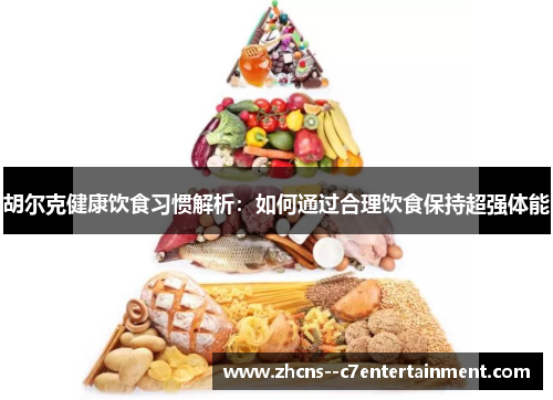 胡尔克健康饮食习惯解析:如何通过合理饮食保持超强体能 胡尔克健康饮食习惯解析:如何通过合理饮食保持超强体能