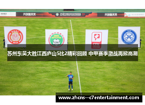 苏州东吴大胜江西庐山5比2精彩回顾 中甲赛季激战再掀高潮