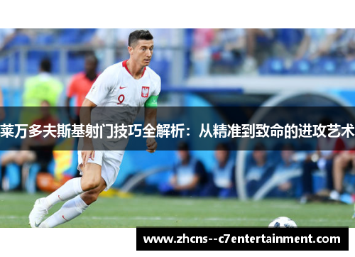 莱万多夫斯基射门技巧全解析:从精准到致命的进攻艺术 莱万多夫斯基射门技巧全解析:从精准到致命的进攻艺术