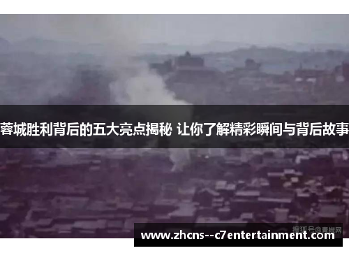 蓉城胜利背后的五大亮点揭秘 让你了解精彩瞬间与背后故事 蓉城胜利背后的五大亮点揭秘 让你了解精彩瞬间与背后故事