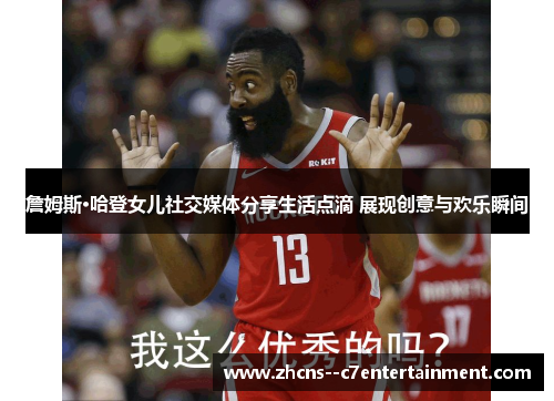 詹姆斯·哈登女儿社交媒体分享生活点滴 展现创意与欢乐瞬间 詹姆斯·哈登女儿社交媒体分享生活点滴 展现创意与欢乐瞬间