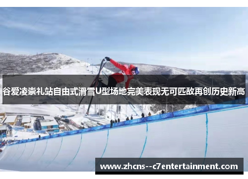 谷爱凌崇礼站自由式滑雪U型场地完美表现无可匹敌再创历史新高 谷爱凌崇礼站自由式滑雪U型场地完美表现无可匹敌再创历史新高