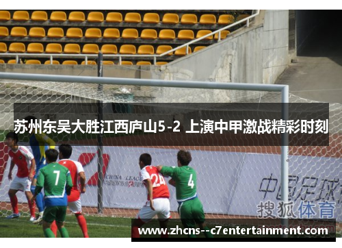 苏州东吴大胜江西庐山5-2 上演中甲激战精彩时刻 苏州东吴大胜江西庐山5-2 上演中甲激战精彩时刻