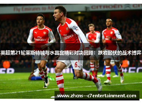 英超第21轮莱斯特城与水晶宫精彩对决回顾:跌宕起伏的战术博弈 英超第21轮莱斯特城与水晶宫精彩对决回顾:跌宕起伏的战术博弈