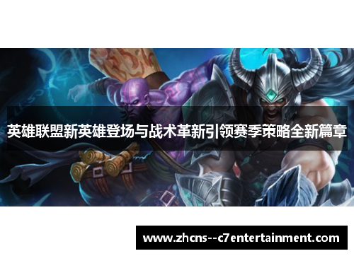 英雄联盟新英雄登场与战术革新引领赛季策略全新篇章 英雄联盟新英雄登场与战术革新引领赛季策略全新篇章