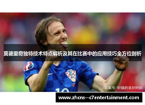 莫德里奇独特技术特点解析及其在比赛中的应用技巧全方位剖析 莫德里奇独特技术特点解析及其在比赛中的应用技巧全方位剖析