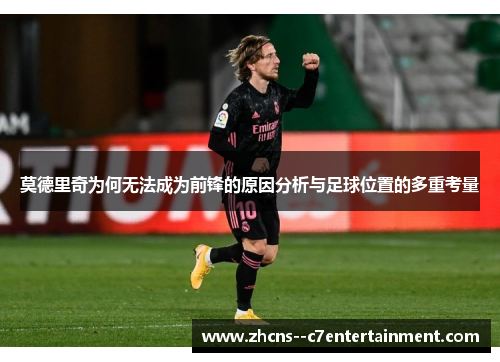 莫德里奇为何无法成为前锋的原因分析与足球位置的多重考量 莫德里奇为何无法成为前锋的原因分析与足球位置的多重考量
