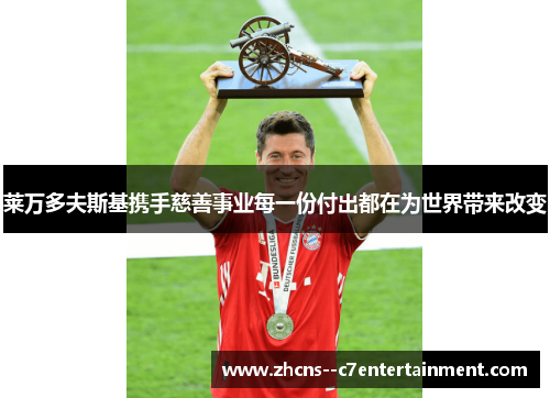 莱万多夫斯基携手慈善事业每一份付出都在为世界带来改变