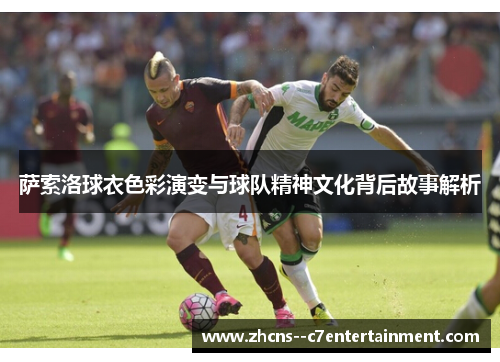 萨索洛球衣色彩演变与球队精神文化背后故事解析 萨索洛球衣色彩演变与球队精神文化背后故事解析