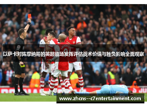 以萨卡对阵摩纳哥的英超临场发挥评估战术价值与胜负影响全面观察