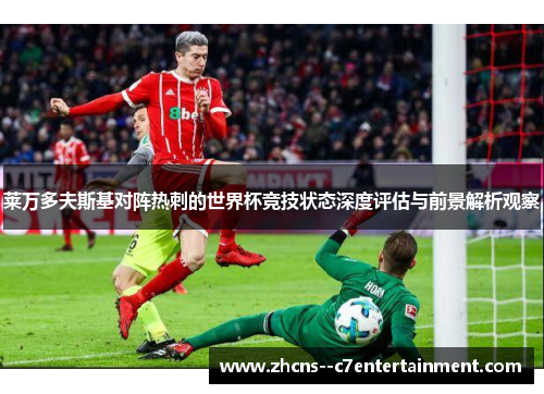 莱万多夫斯基对阵热刺的世界杯竞技状态深度评估与前景解析观察