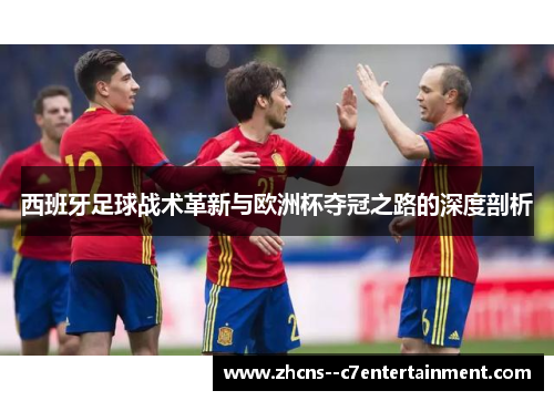 西班牙足球战术革新与欧洲杯夺冠之路的深度剖析 西班牙足球战术革新与欧洲杯夺冠之路的深度剖析