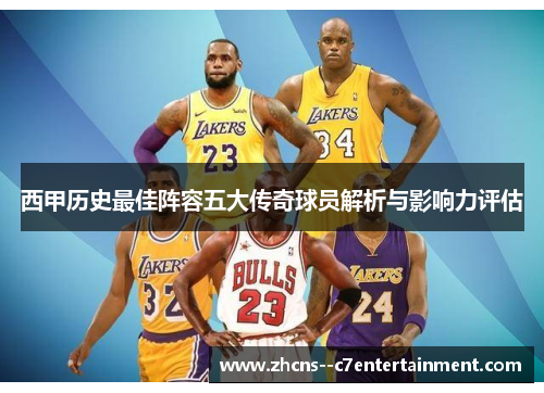 西甲历史最佳阵容五大传奇球员解析与影响力评估