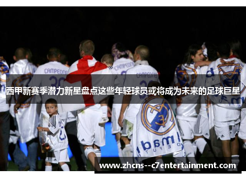 西甲新赛季潜力新星盘点这些年轻球员或将成为未来的足球巨星