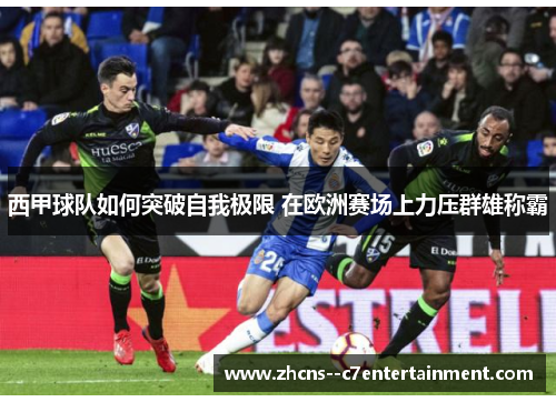 西甲球队如何突破自我极限 在欧洲赛场上力压群雄称霸