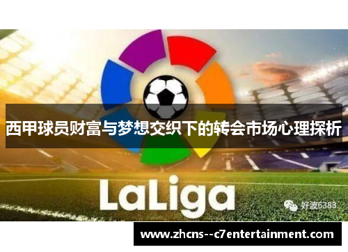 西甲球员财富与梦想交织下的转会市场心理探析