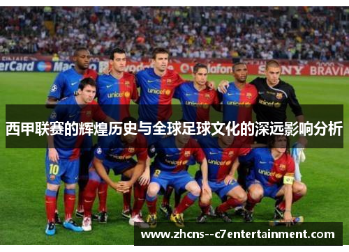 西甲联赛的辉煌历史与全球足球文化的深远影响分析
