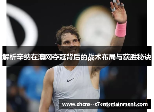 解析辛纳在澳网夺冠背后的战术布局与获胜秘诀