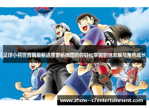 足球小将世青篇最新进度更新指南助你轻松掌握剧情发展与角色成长 足球小将世青篇最新进度更新指南助你轻松掌握剧情发展与角色成长