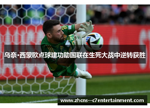 乌奈·西蒙欧点球建功助国联在生死大战中逆转获胜 乌奈·西蒙欧点球建功助国联在生死大战中逆转获胜