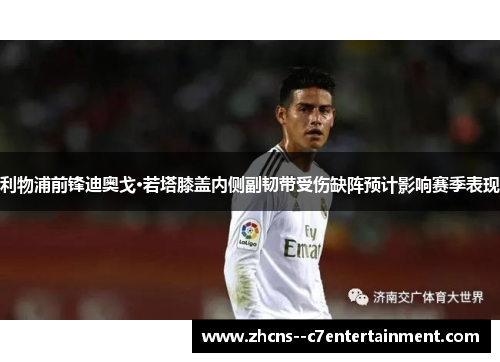 利物浦前锋迪奥戈·若塔膝盖内侧副韧带受伤缺阵预计影响赛季表现