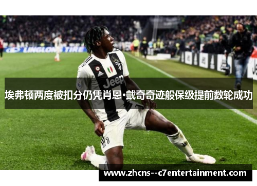 埃弗顿两度被扣分仍凭肖恩·戴奇奇迹般保级提前数轮成功