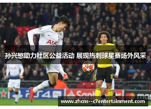 孙兴慜助力社区公益活动 展现热刺球星赛场外风采 孙兴慜助力社区公益活动 展现热刺球星赛场外风采