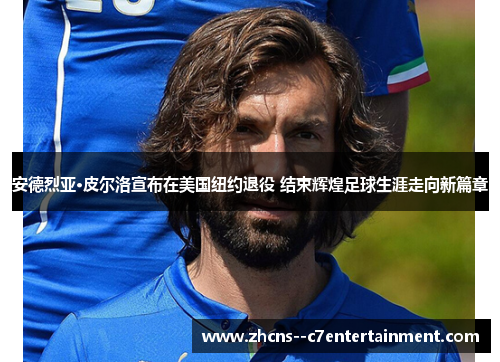 安德烈亚·皮尔洛宣布在美国纽约退役 结束辉煌足球生涯走向新篇章 安德烈亚·皮尔洛宣布在美国纽约退役 结束辉煌足球生涯走向新篇章