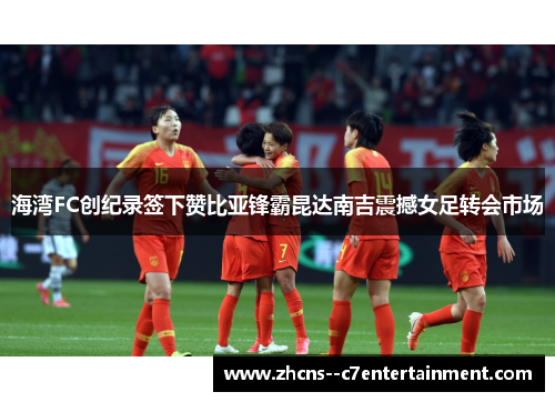 海湾FC创纪录签下赞比亚锋霸昆达南吉震撼女足转会市场
