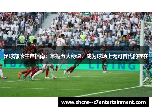 足球部落生存指南:掌握五大秘诀,成为球场上无可替代的存在 足球部落生存指南:掌握五大秘诀,成为球场上无可替代的存在