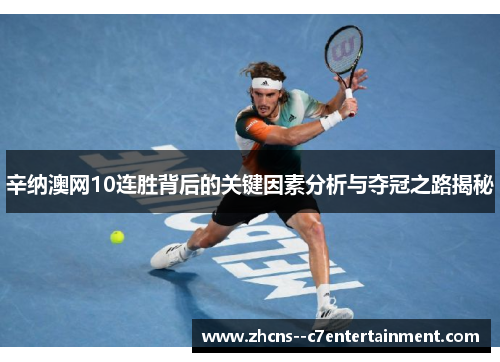 辛纳澳网10连胜背后的关键因素分析与夺冠之路揭秘 辛纳澳网10连胜背后的关键因素分析与夺冠之路揭秘