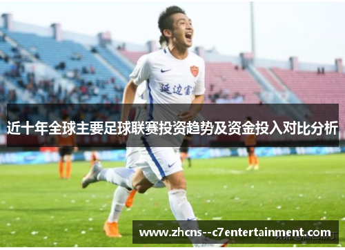 近十年全球主要足球联赛投资趋势及资金投入对比分析