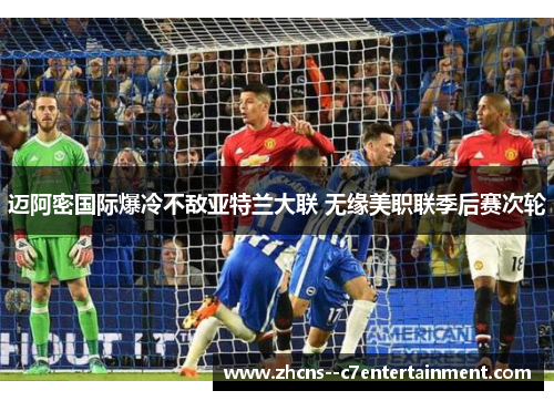 迈阿密国际爆冷不敌亚特兰大联 无缘美职联季后赛次轮