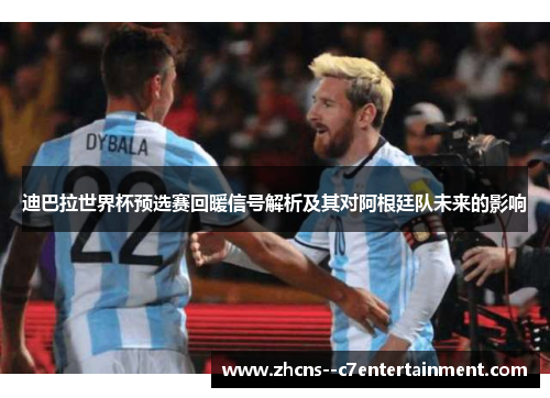 迪巴拉世界杯预选赛回暖信号解析及其对阿根廷队未来的影响
