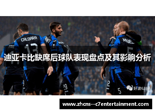 迪亚卡比缺席后球队表现盘点及其影响分析