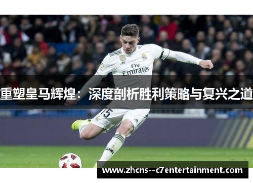 重塑皇马辉煌：深度剖析胜利策略与复兴之道