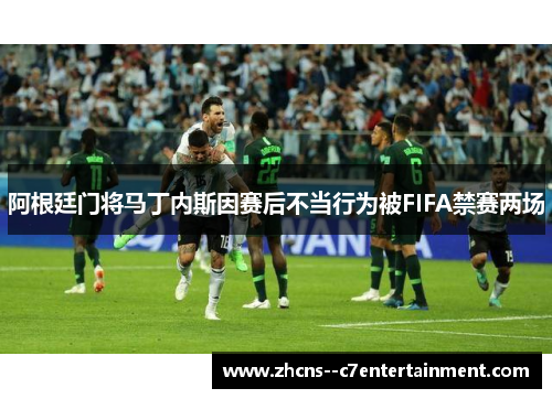 阿根廷门将马丁内斯因赛后不当行为被FIFA禁赛两场