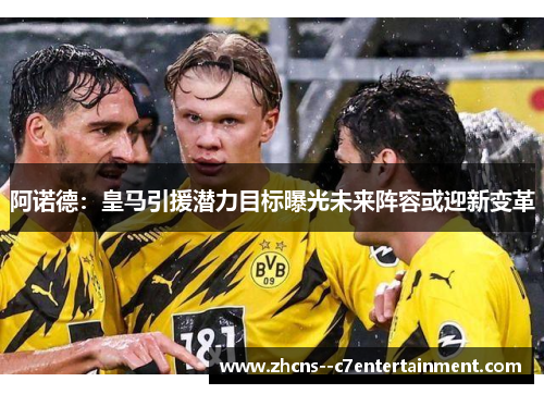 阿诺德：皇马引援潜力目标曝光未来阵容或迎新变革
