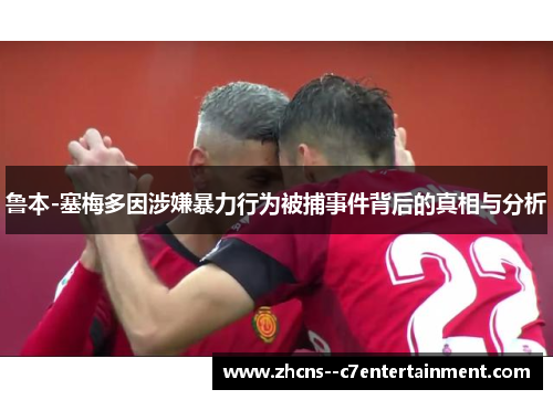 鲁本-塞梅多因涉嫌暴力行为被捕事件背后的真相与分析