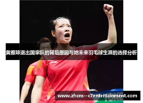 黄雅琼退出国家队的背后原因与她未来羽毛球生涯的选择分析
