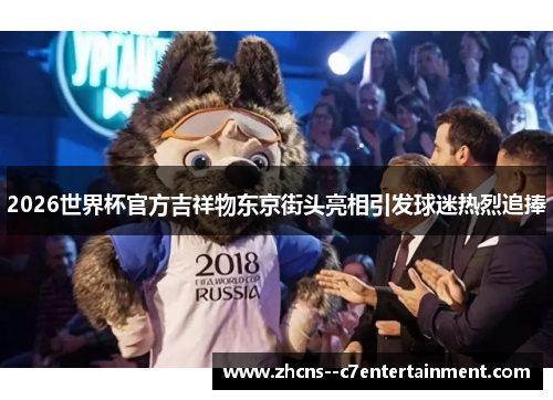 2026世界杯官方吉祥物东京街头亮相引发球迷热烈追捧