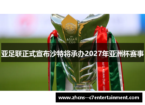 亚足联正式宣布沙特将承办2027年亚洲杯赛事 亚足联正式宣布沙特将承办2027年亚洲杯赛事