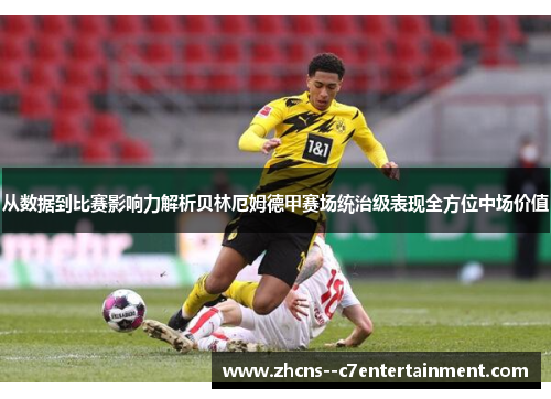 从数据到比赛影响力解析贝林厄姆德甲赛场统治级表现全方位中场价值 从数据到比赛影响力解析贝林厄姆德甲赛场统治级表现全方位中场价值