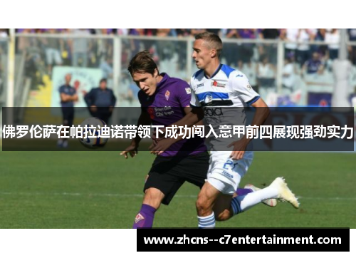 佛罗伦萨在帕拉迪诺带领下成功闯入意甲前四展现强劲实力