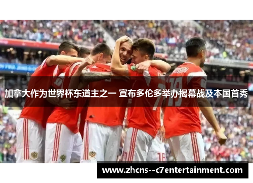加拿大作为世界杯东道主之一 宣布多伦多举办揭幕战及本国首秀 加拿大作为世界杯东道主之一 宣布多伦多举办揭幕战及本国首秀