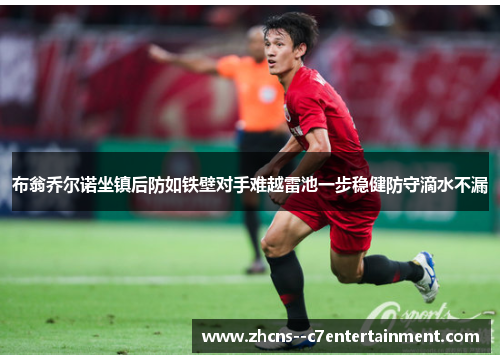 布翁乔尔诺坐镇后防如铁壁对手难越雷池一步稳健防守滴水不漏