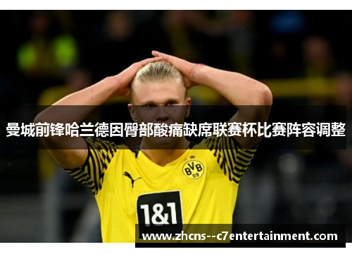 曼城前锋哈兰德因臀部酸痛缺席联赛杯比赛阵容调整