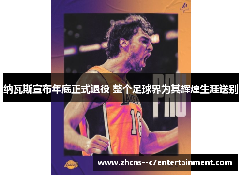 纳瓦斯宣布年底正式退役 整个足球界为其辉煌生涯送别