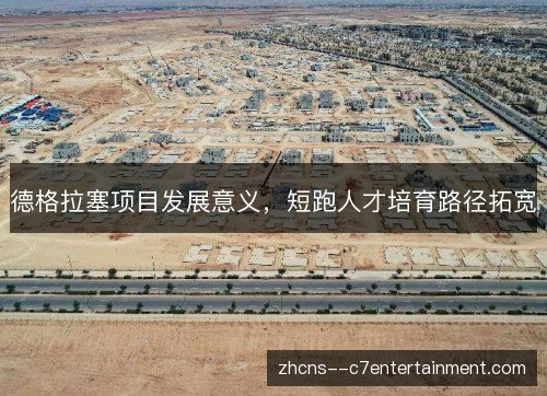 德格拉塞项目发展意义，短跑人才培育路径拓宽